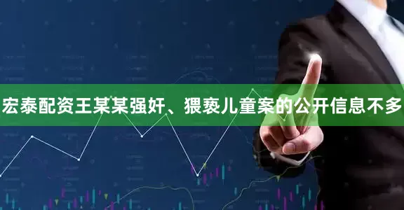 宏泰配资王某某强奸、猥亵儿童案的公开信息不多
