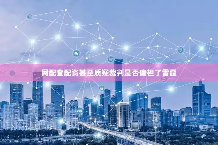 网配查配资甚至质疑裁判是否偏袒了雷霆