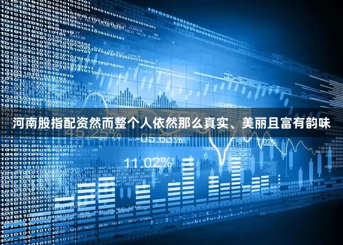 河南股指配资然而整个人依然那么真实、美丽且富有韵味