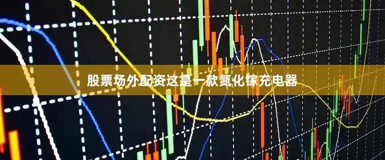 股票场外配资这是一款氮化镓充电器