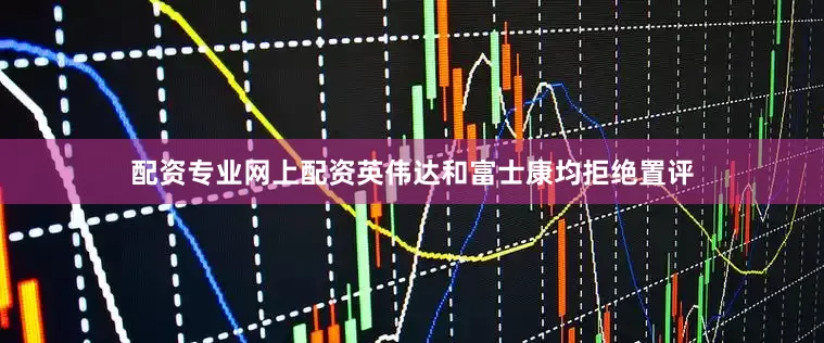 配资专业网上配资　　英伟达和富士康均拒绝置评