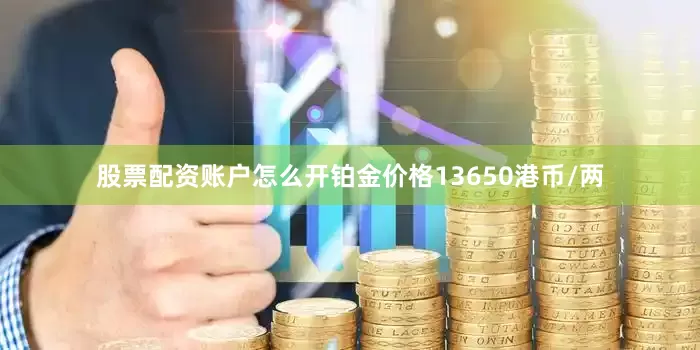 股票配资账户怎么开铂金价格13650港币/两