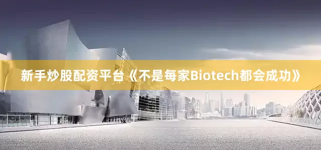 新手炒股配资平台《不是每家Biotech都会成功》