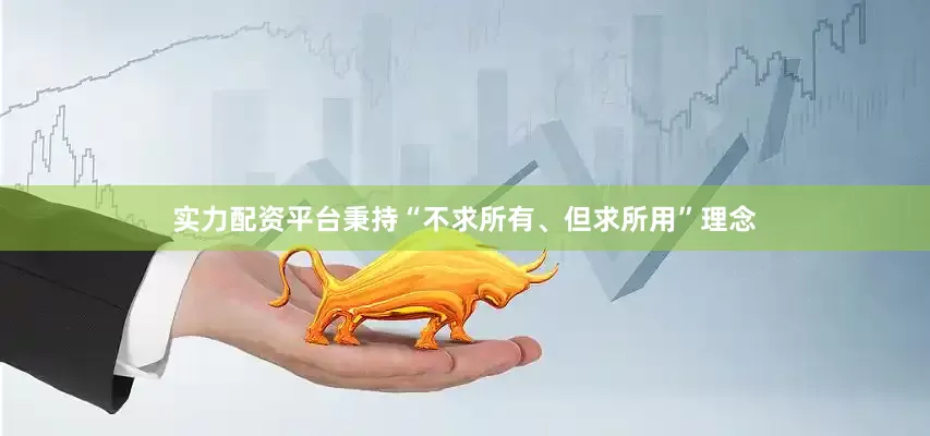 实力配资平台秉持“不求所有、但求所用”理念