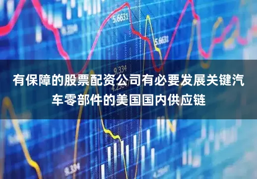 有保障的股票配资公司有必要发展关键汽车零部件的美国国内供应链