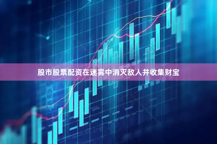 股市股票配资在迷雾中消灭敌人并收集财宝