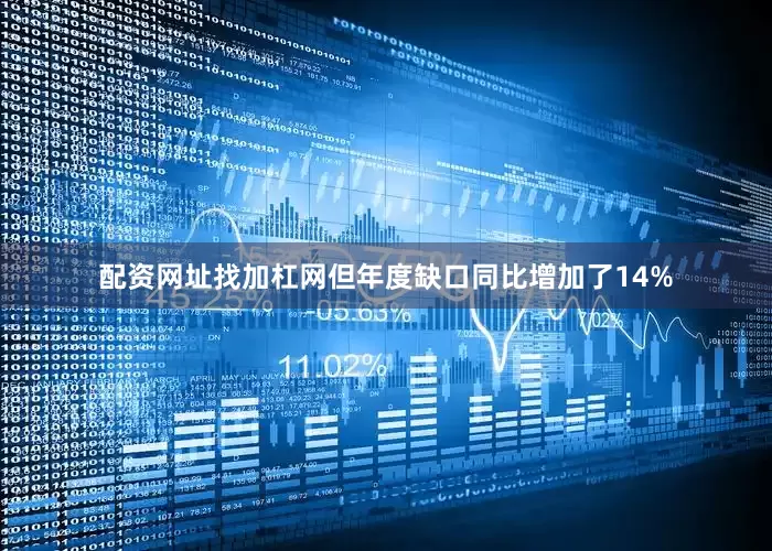 配资网址找加杠网但年度缺口同比增加了14%