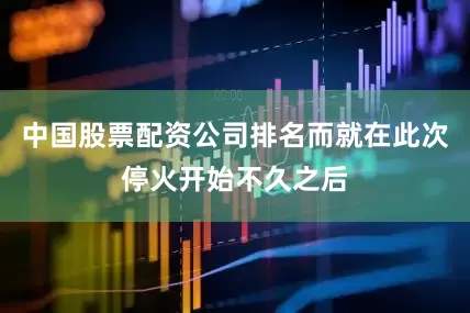中国股票配资公司排名而就在此次停火开始不久之后