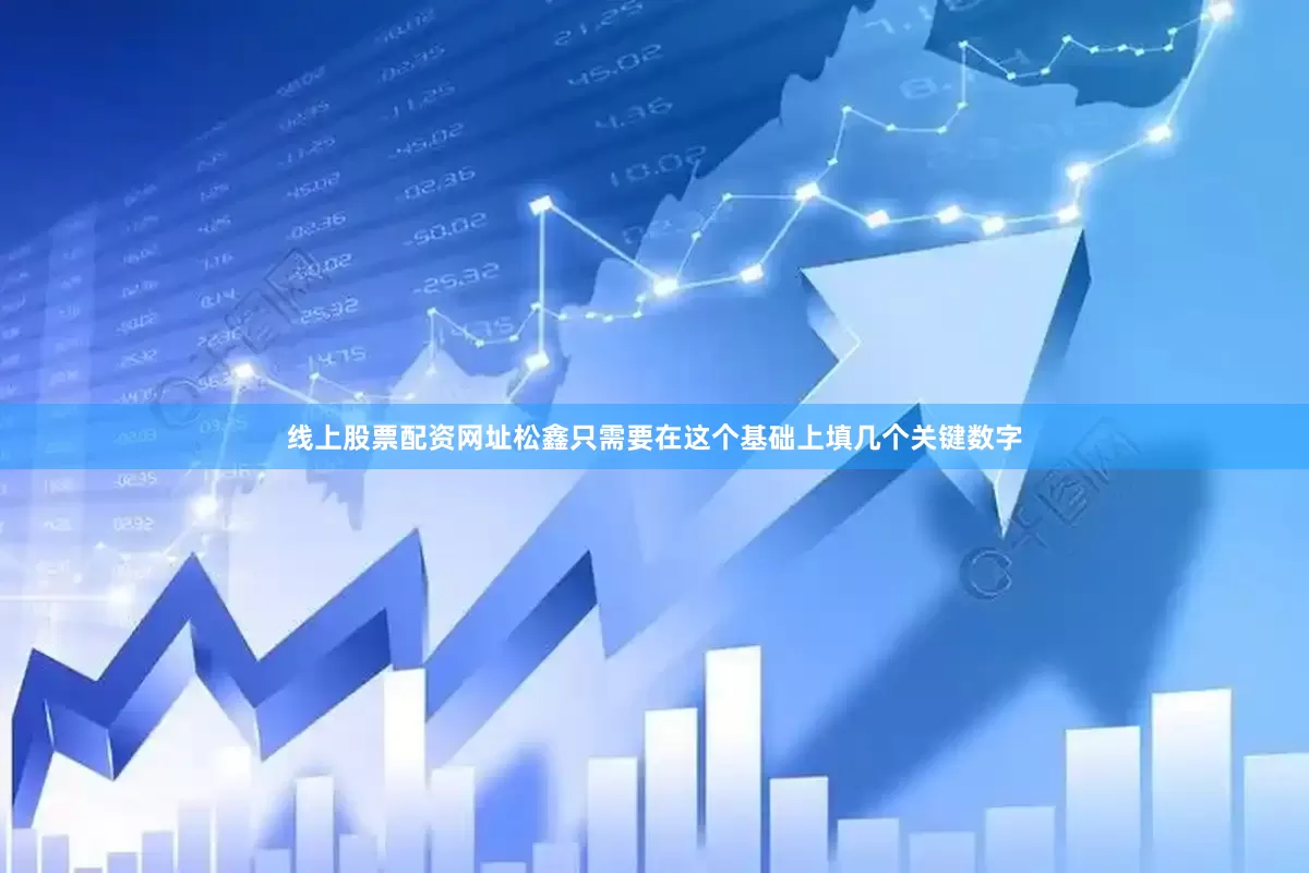 线上股票配资网址松鑫只需要在这个基础上填几个关键数字