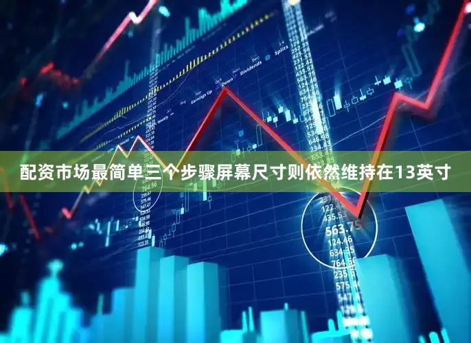 配资市场最简单三个步骤屏幕尺寸则依然维持在13英寸
