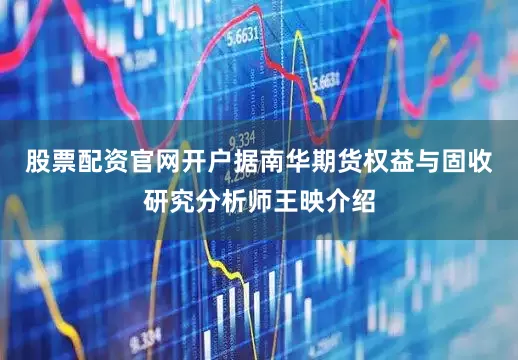 股票配资官网开户据南华期货权益与固收研究分析师王映介绍