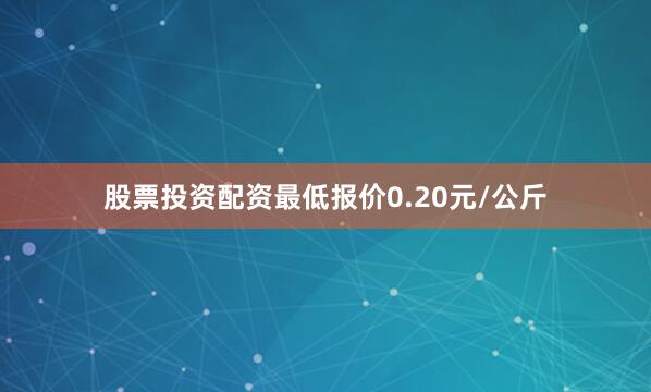 股票投资配资最低报价0.20元/公斤