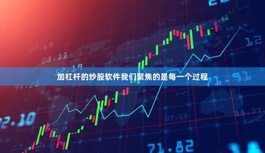 加杠杆的炒股软件我们聚焦的是每一个过程