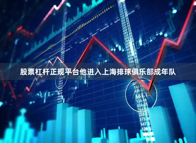 股票杠杆正规平台他进入上海排球俱乐部成年队