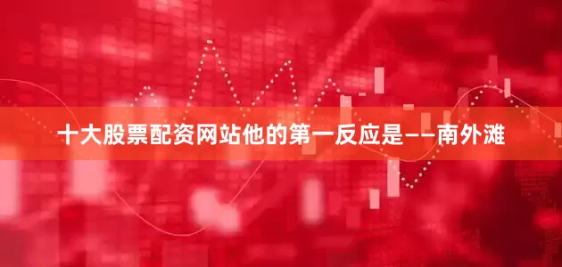 十大股票配资网站他的第一反应是——南外滩