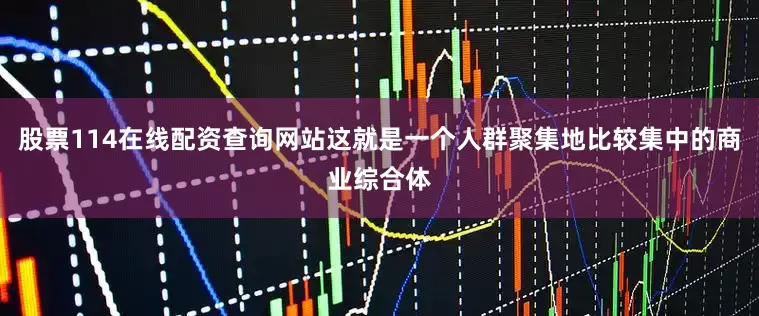 股票114在线配资查询网站这就是一个人群聚集地比较集中的商业综合体