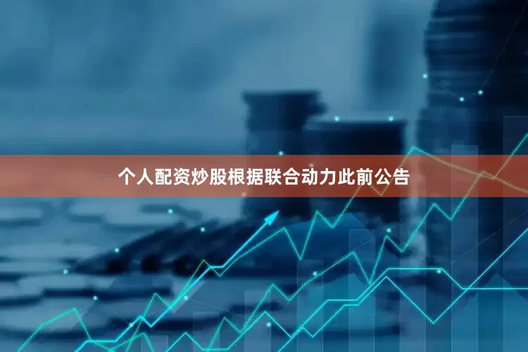 个人配资炒股根据联合动力此前公告