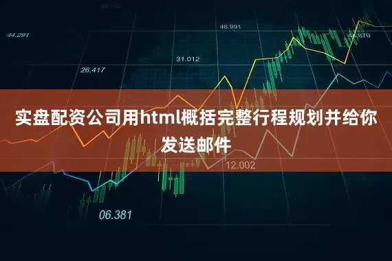 实盘配资公司用html概括完整行程规划并给你发送邮件