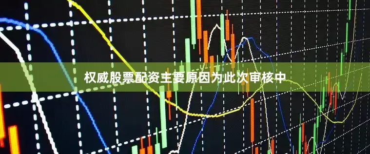 权威股票配资主要原因为此次审核中
