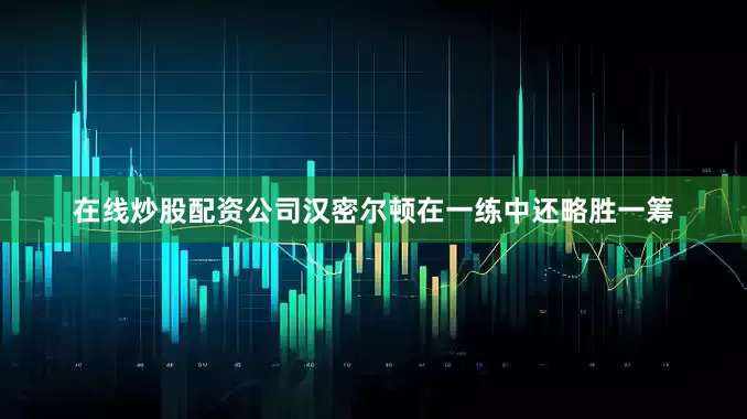 在线炒股配资公司汉密尔顿在一练中还略胜一筹