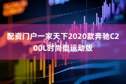 配资门户一家天下2020款奔驰C200L时尚型运动版