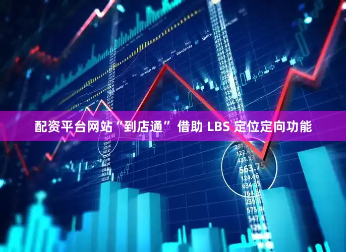配资平台网站“到店通” 借助 LBS 定位定向功能