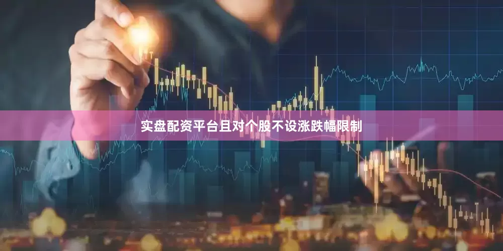 实盘配资平台且对个股不设涨跌幅限制