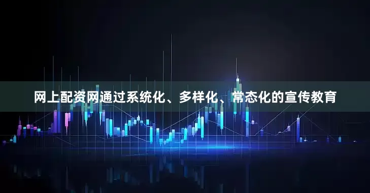 网上配资网通过系统化、多样化、常态化的宣传教育
