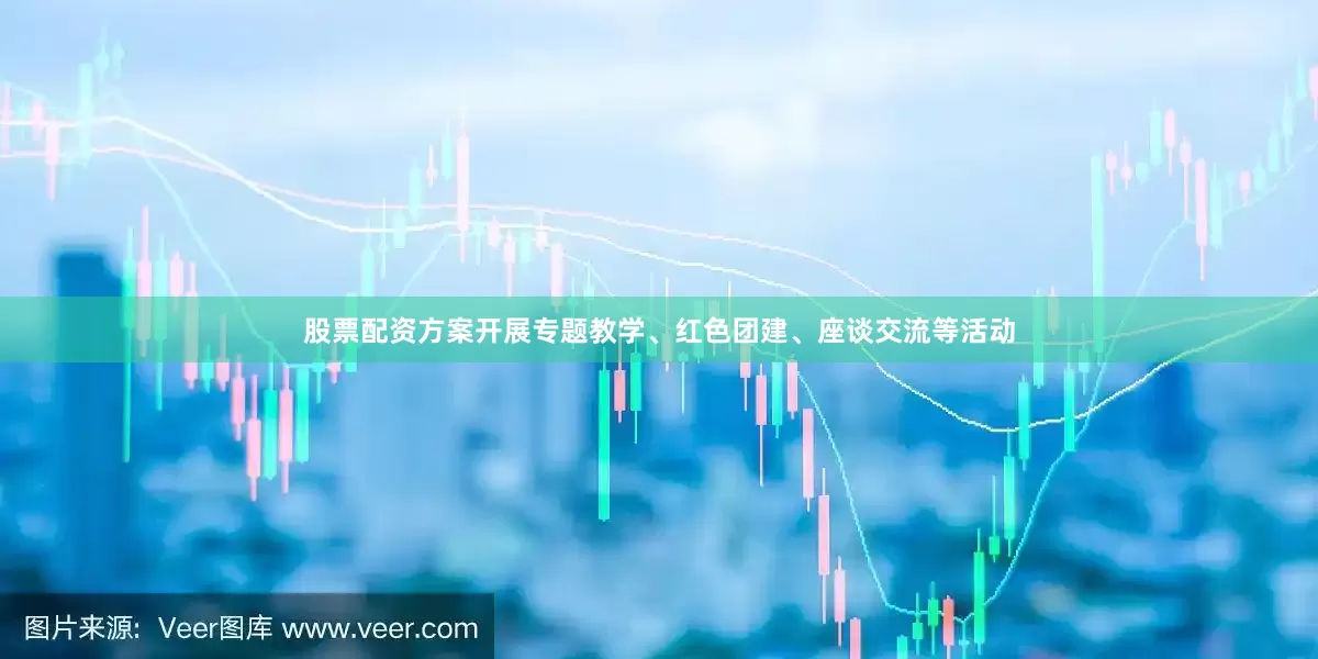 股票配资方案开展专题教学、红色团建、座谈交流等活动