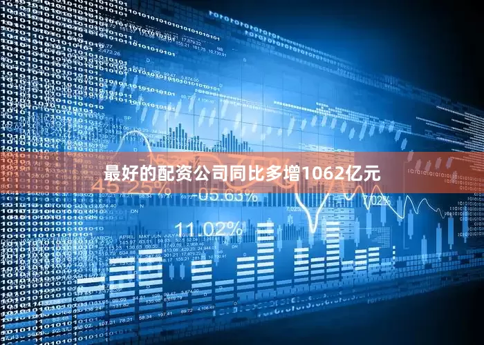 最好的配资公司同比多增1062亿元