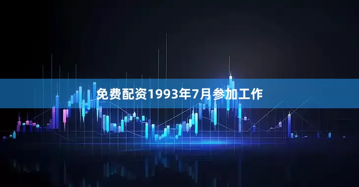 免费配资1993年7月参加工作