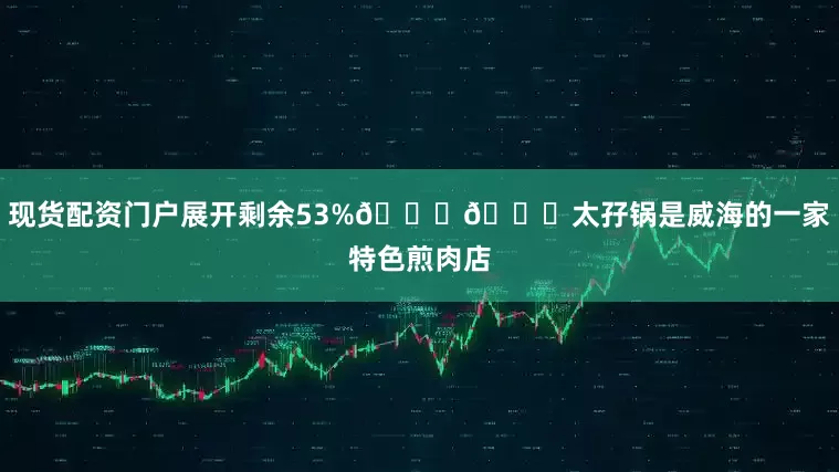 现货配资门户展开剩余53%🍚🍚太孖锅是威海的一家特色煎肉店