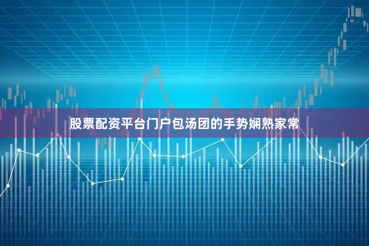 股票配资平台门户包汤团的手势娴熟家常