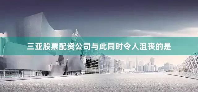 三亚股票配资公司与此同时令人沮丧的是