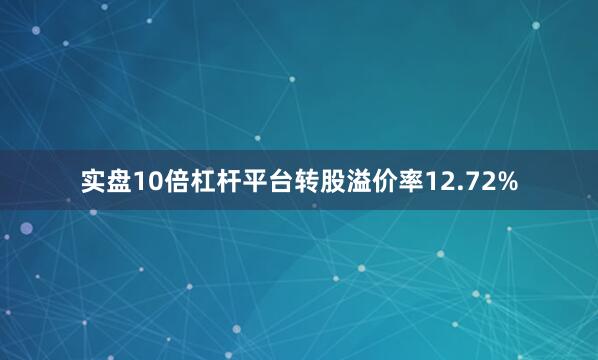 实盘10倍杠杆平台转股溢价率12.72%