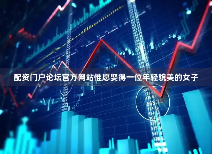 配资门户论坛官方网站惟愿娶得一位年轻貌美的女子