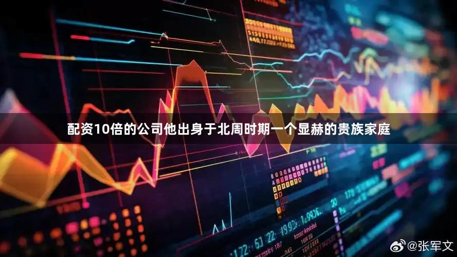 配资10倍的公司他出身于北周时期一个显赫的贵族家庭