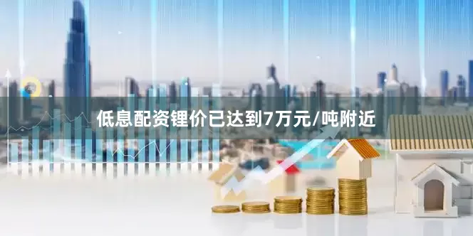 低息配资锂价已达到7万元/吨附近