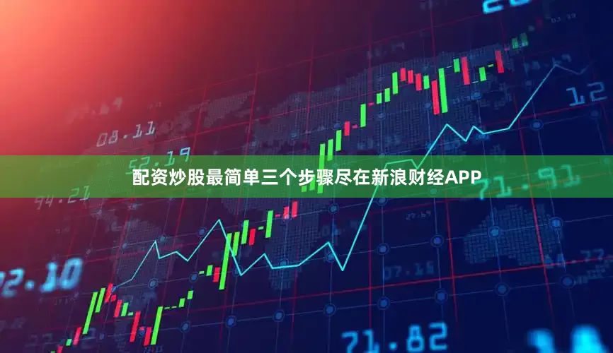 配资炒股最简单三个步骤尽在新浪财经APP