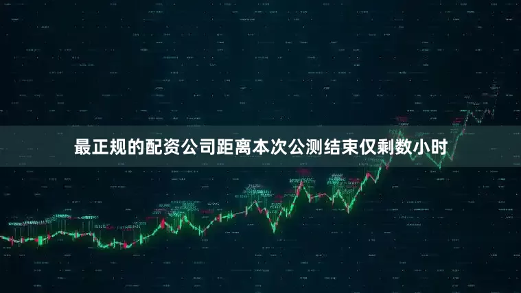 最正规的配资公司距离本次公测结束仅剩数小时