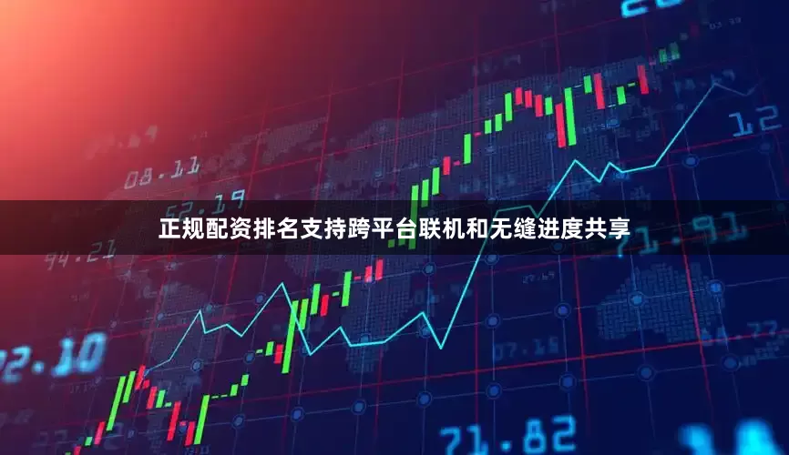 正规配资排名支持跨平台联机和无缝进度共享
