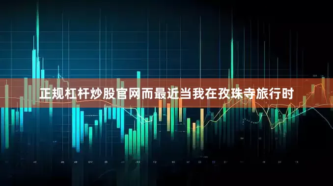 正规杠杆炒股官网而最近当我在孜珠寺旅行时