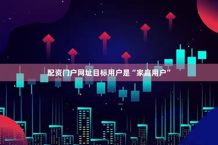 配资门户网址目标用户是“家庭用户”