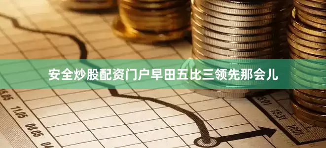 安全炒股配资门户早田五比三领先那会儿