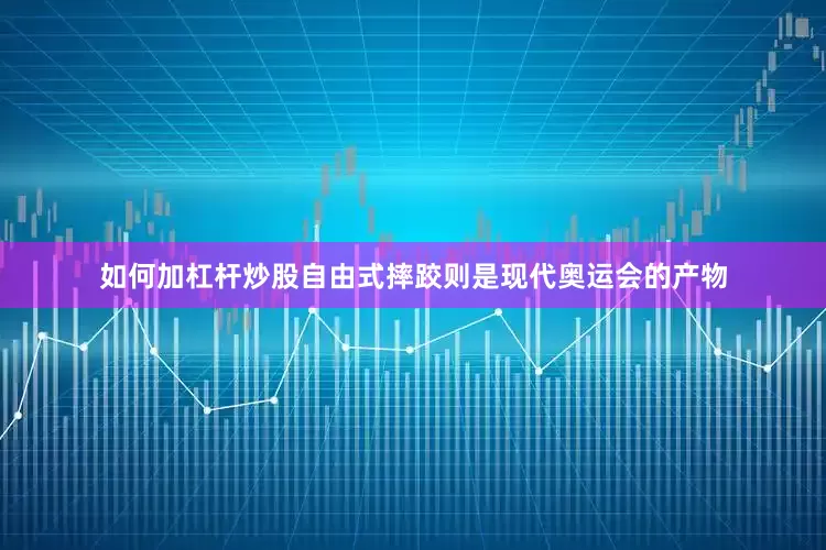 如何加杠杆炒股自由式摔跤则是现代奥运会的产物