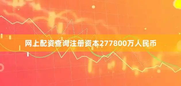 网上配资查询注册资本277800万人民币
