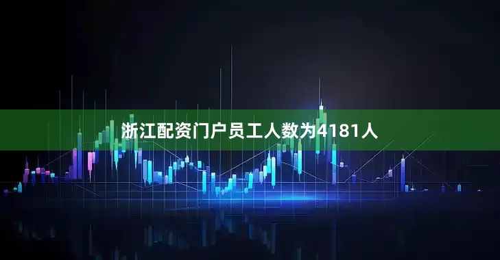 浙江配资门户员工人数为4181人