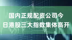 国内正规配资公司　　今日港股三大指数集体高开