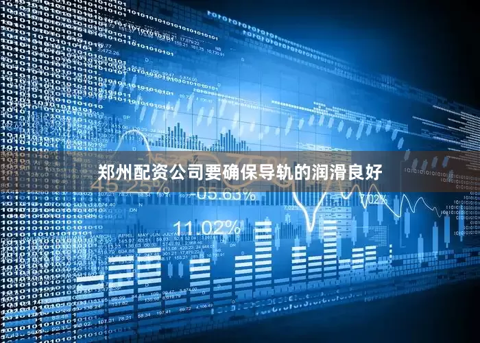 郑州配资公司要确保导轨的润滑良好
