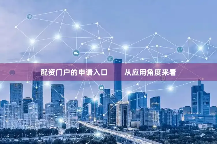 配资门户的申请入口        从应用角度来看